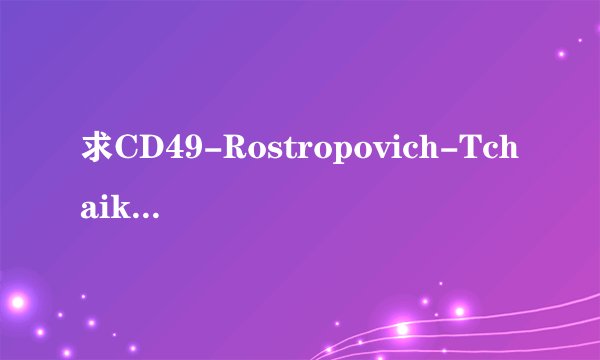 求CD49-Rostropovich-Tchaikovsky-Ballet Su完整版网盘链接下载