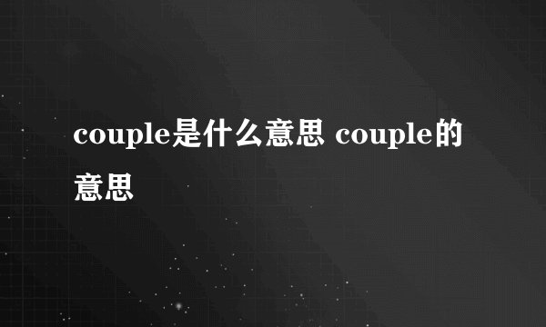 couple是什么意思 couple的意思