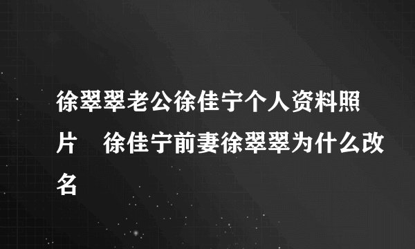 徐翠翠老公徐佳宁个人资料照片 徐佳宁前妻徐翠翠为什么改名
