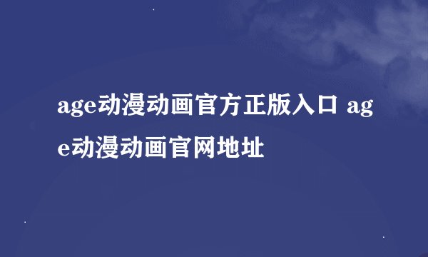 age动漫动画官方正版入口 age动漫动画官网地址