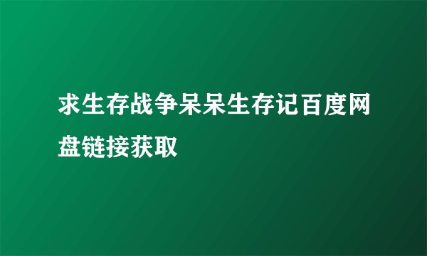 求生存战争呆呆生存记百度网盘链接获取