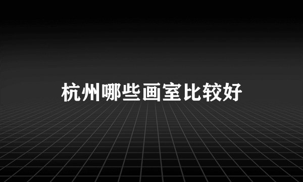 杭州哪些画室比较好