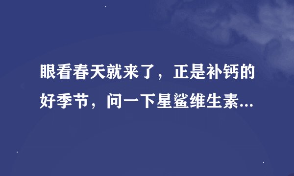 眼看春天就来了，正是补钙的好季节，问一下星鲨维生素D和双鲸哪个好？