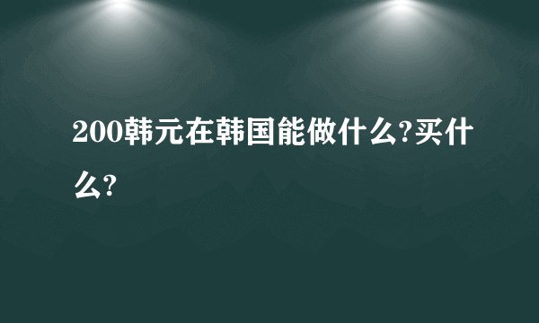 200韩元在韩国能做什么?买什么?
