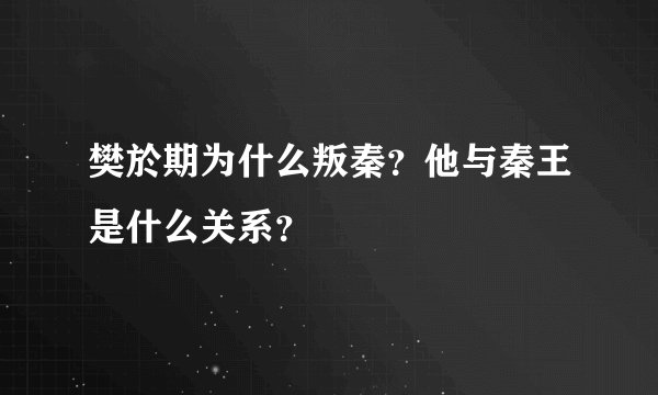 樊於期为什么叛秦？他与秦王是什么关系？