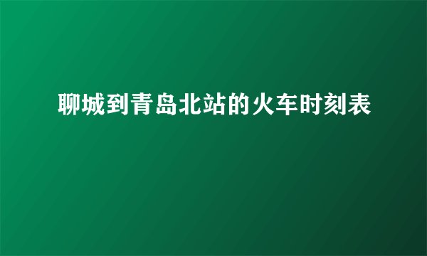 聊城到青岛北站的火车时刻表