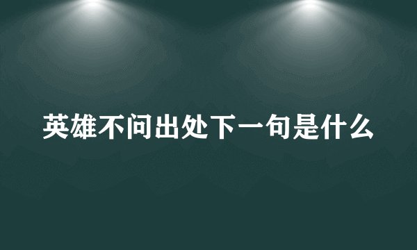 英雄不问出处下一句是什么