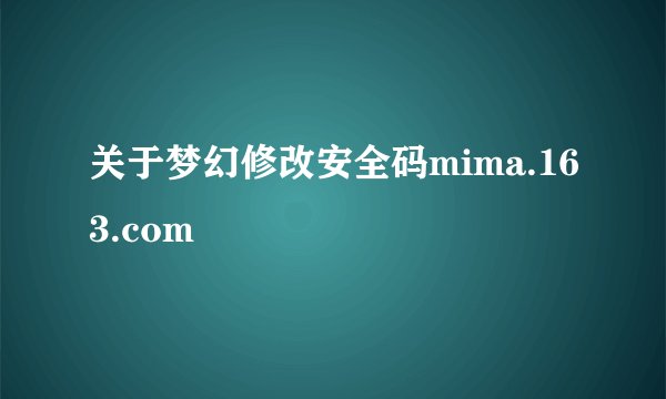 关于梦幻修改安全码mima.163.com