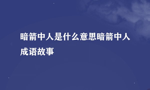 暗箭中人是什么意思暗箭中人成语故事