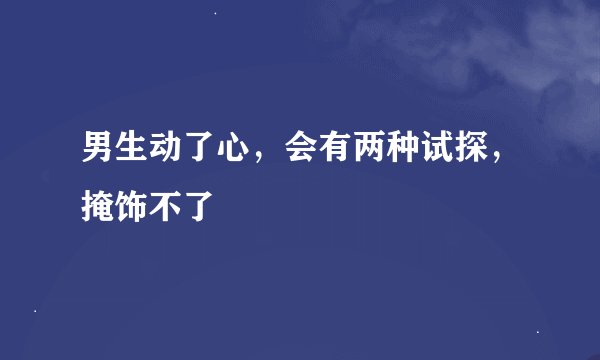 男生动了心，会有两种试探，掩饰不了