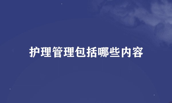 护理管理包括哪些内容