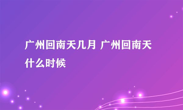 广州回南天几月 广州回南天什么时候
