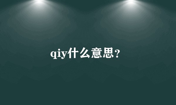 qiy什么意思？