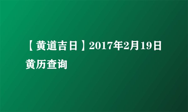 【黄道吉日】2017年2月19日黄历查询