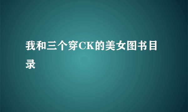 我和三个穿CK的美女图书目录