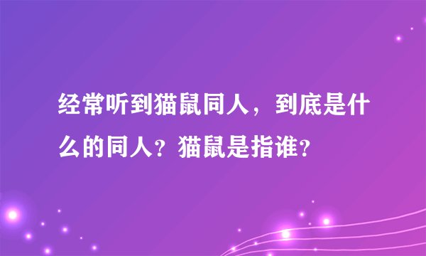 经常听到猫鼠同人，到底是什么的同人？猫鼠是指谁？