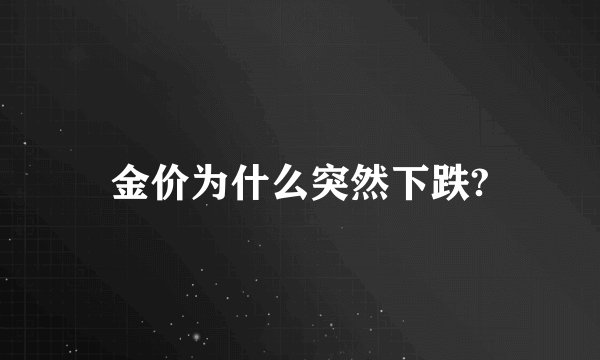 金价为什么突然下跌?