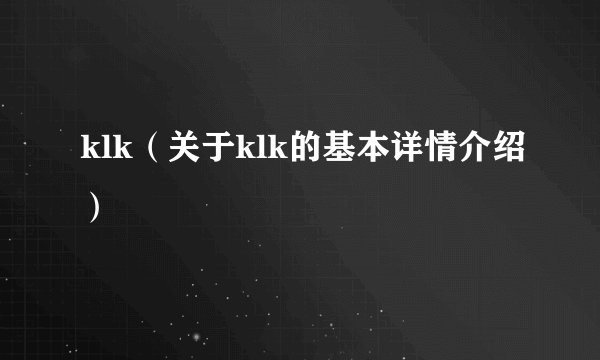 klk（关于klk的基本详情介绍）