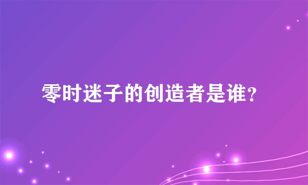 零时迷子的创造者是谁？