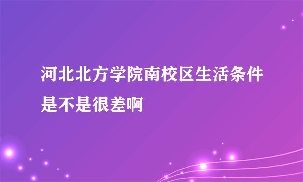 河北北方学院南校区生活条件是不是很差啊