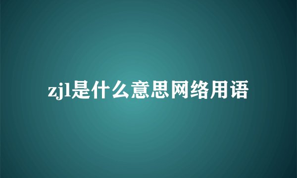 zjl是什么意思网络用语