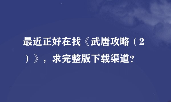 最近正好在找《武唐攻略（2）》，求完整版下载渠道？