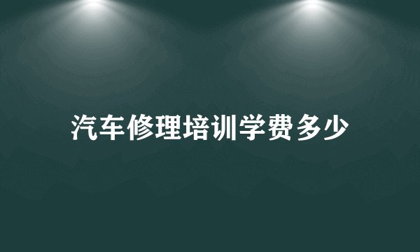 汽车修理培训学费多少