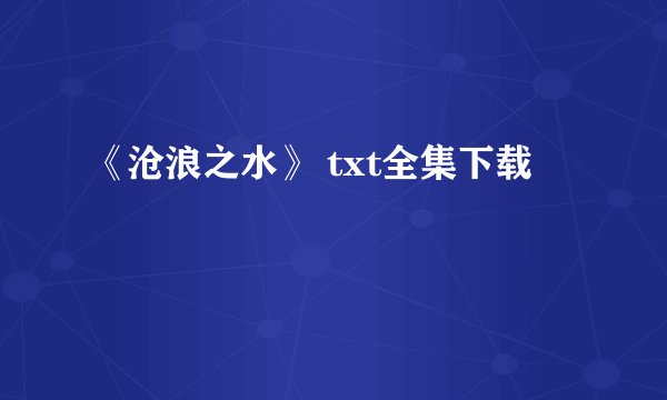 《沧浪之水》 txt全集下载