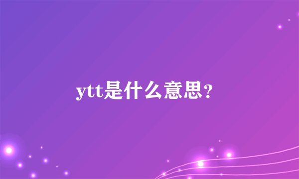 ytt是什么意思？