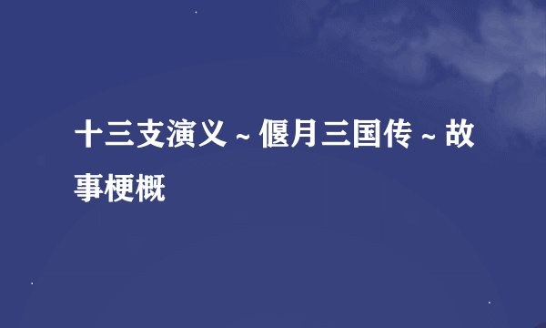 十三支演义～偃月三国传～故事梗概