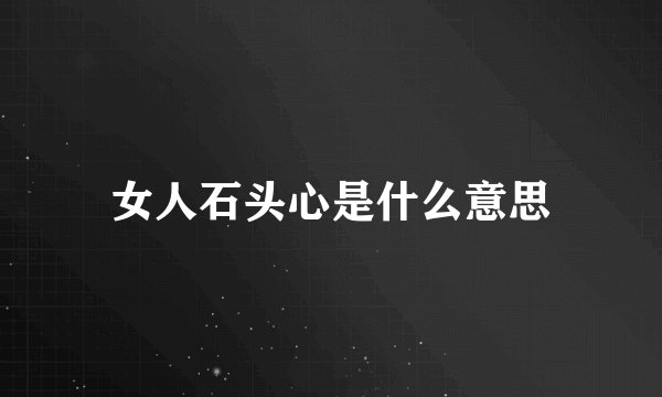 女人石头心是什么意思