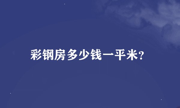 彩钢房多少钱一平米?