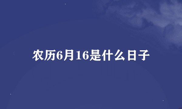 农历6月16是什么日子