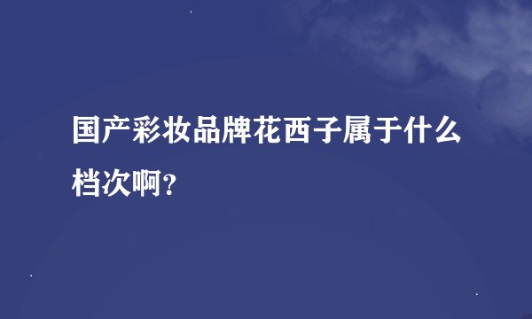 国产彩妆品牌花西子属于什么档次啊？