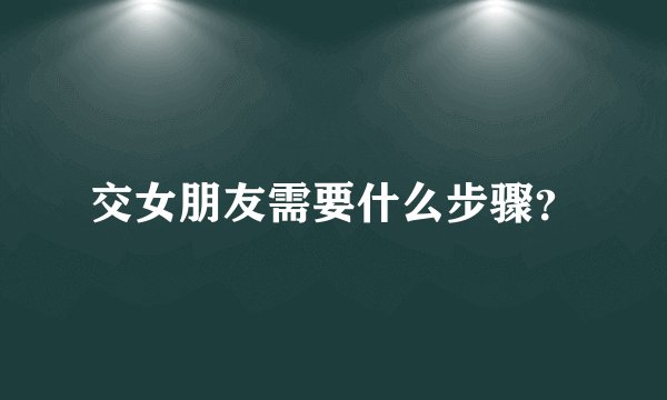 交女朋友需要什么步骤？