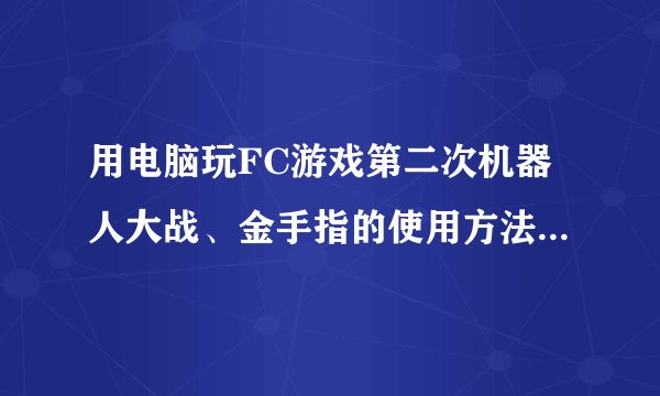 用电脑玩FC游戏第二次机器人大战、金手指的使用方法是什么...