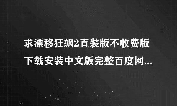 求漂移狂飙2直装版不收费版下载安装中文版完整百度网盘链接下载