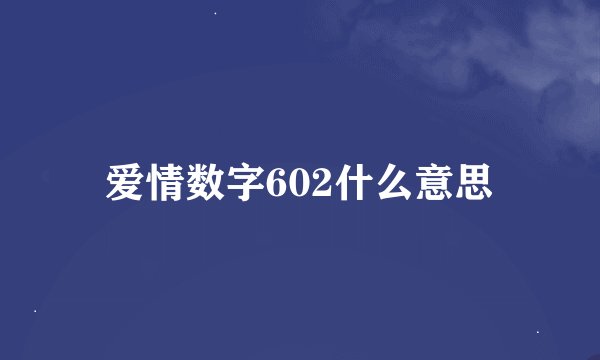 爱情数字602什么意思