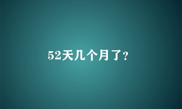 52天几个月了？