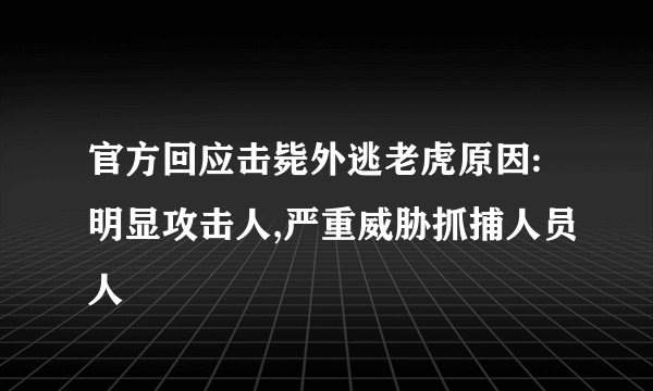 官方回应击毙外逃老虎原因:明显攻击人,严重威胁抓捕人员人