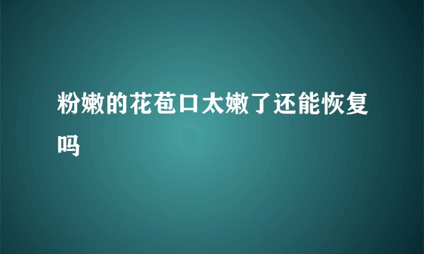 粉嫩的花苞口太嫩了还能恢复吗
