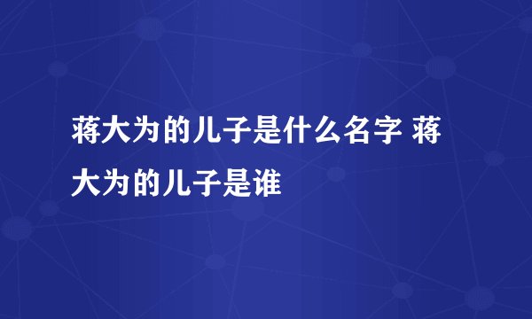 蒋大为的儿子是什么名字 蒋大为的儿子是谁