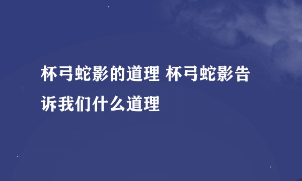 杯弓蛇影的道理 杯弓蛇影告诉我们什么道理