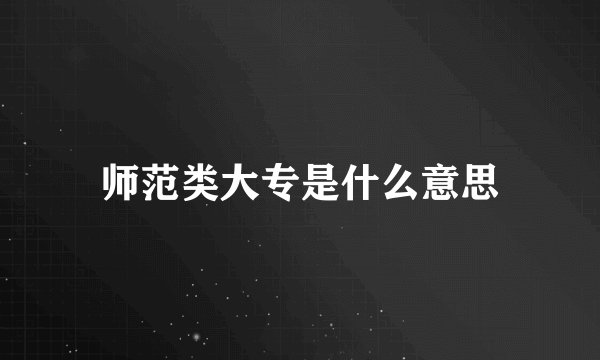 师范类大专是什么意思