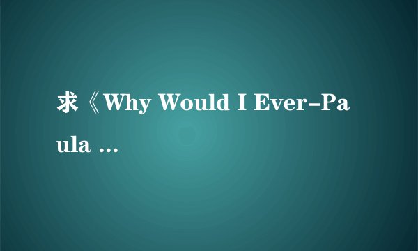 求《Why Would I Ever-Paula DeAnda》完整网盘链接获取