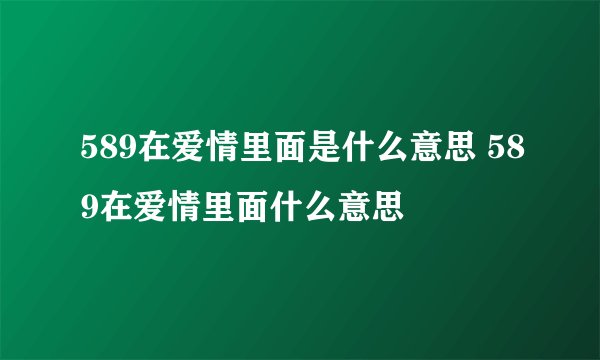 589在爱情里面是什么意思 589在爱情里面什么意思