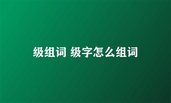 级组词 级字怎么组词