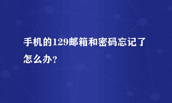 手机的129邮箱和密码忘记了怎么办?