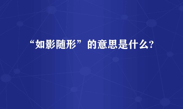 “如影随形”的意思是什么?
