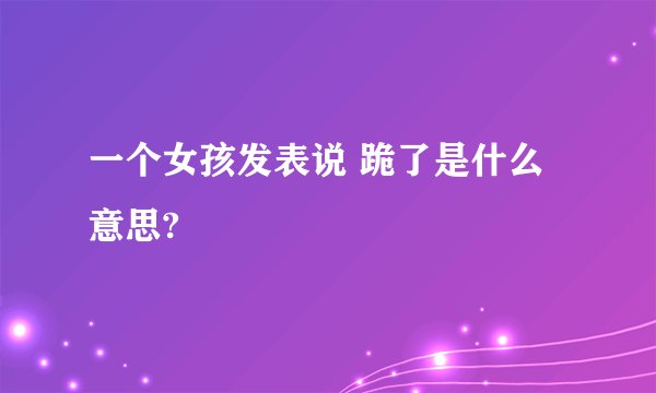 一个女孩发表说 跪了是什么意思?